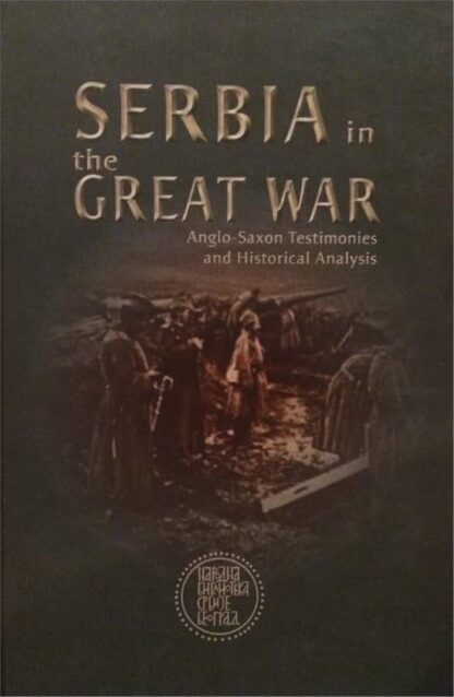 SERBIA IN THE GREAT WAR ANGLO-SAXON TESTIMONIES AND HISTORICAL ANALYSIS - Dušan T. Bataković