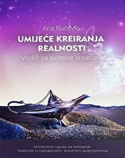 UMIJEĆE KREIRANJA REALNOSTI: VODIČ ZA SVJESNE KREATORE-Ana Bučević